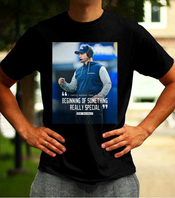Seattle Seahawks Beginning Of Something Really Special Mike Macdonald T-Shirt