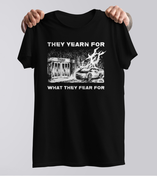 They Yearn For What They Fear For Trump Car Fire Iconic T-Shirt