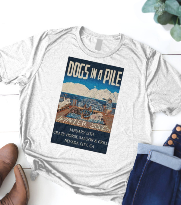 Dogs In A Pile January 13th Winter 2025 Crazy Horse Saloon And Grill Nevada City CA T-Shirt