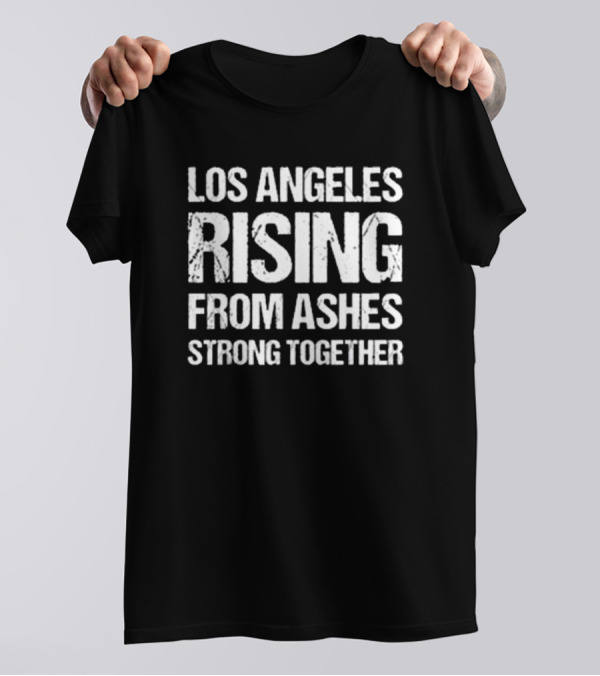 Los Angeles Rising From Ashes Strong Together Resilient Unity T-Shirt