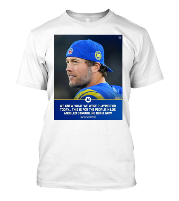 Los Angeles Rams We Knew What We Were Playing For Today This Is For The People In Los Angeles Struggling Right Now Matthew Stafford NFL T-Shirt