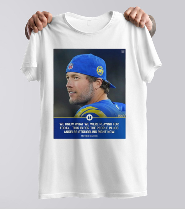 Los Angeles Rams We Knew What We Were Playing For Today This Is For The People In Los Angeles Struggling Right Now Matthew Stafford NFL T-Shirt