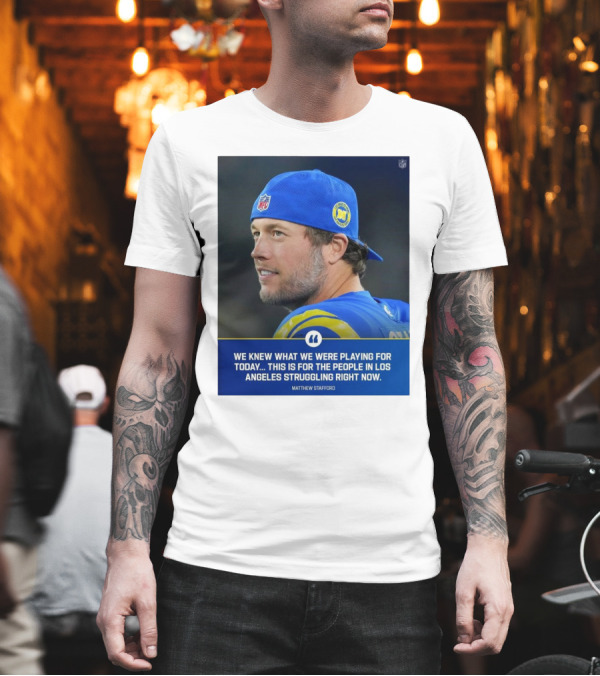Los Angeles Rams We Knew What We Were Playing For Today This Is For The People In Los Angeles Struggling Right Now Matthew Stafford NFL T-Shirt