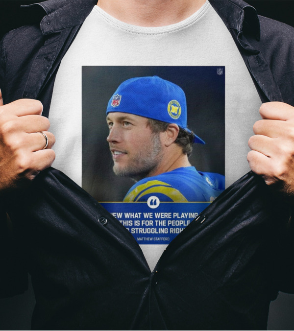 Los Angeles Rams We Knew What We Were Playing For Today This Is For The People In Los Angeles Struggling Right Now Matthew Stafford NFL T-Shirt