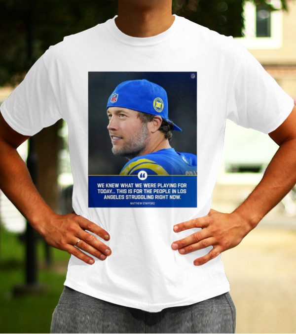 Los Angeles Rams We Knew What We Were Playing For Today This Is For The People In Los Angeles Struggling Right Now Matthew Stafford NFL T-Shirt
