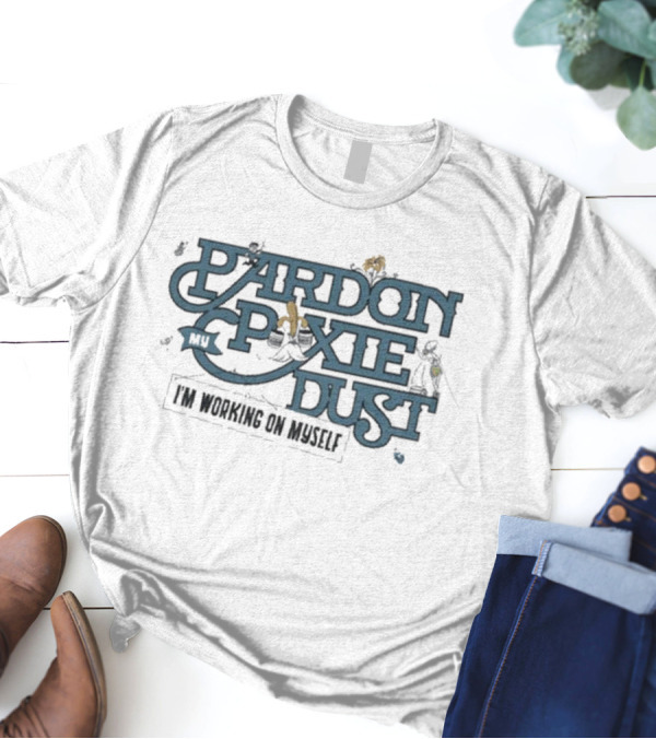 Pardon My Pixie Dust I'm Working On Myself The Lost Bros Fantasy Inspired T-Shirt