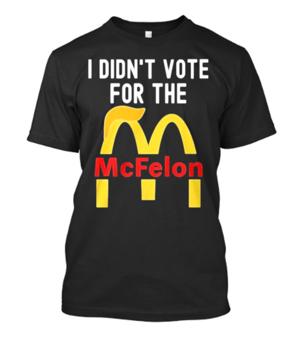 I DIDN'T VOTE FOR THE McFelon Parody Golden Arches T-Shirt
