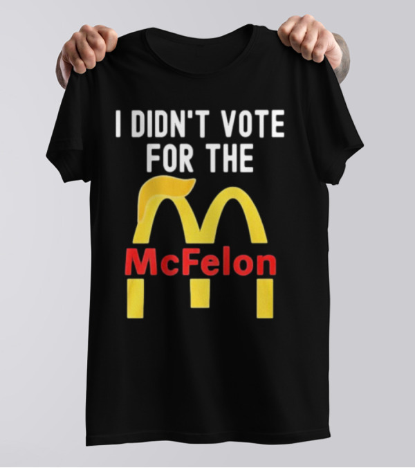 I DIDN'T VOTE FOR THE McFelon Parody Golden Arches T-Shirt