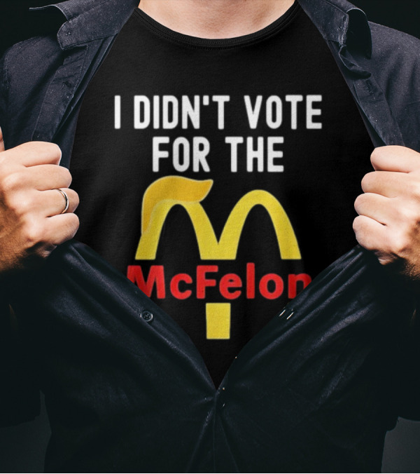 I DIDN'T VOTE FOR THE McFelon Parody Golden Arches T-Shirt