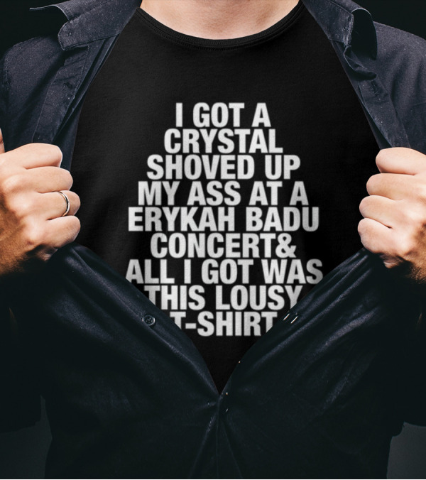 I Got A Crystal Shoved Up My Ass At A Erykah Badu Concert & All I Got Was This Lousy T-Shirt
