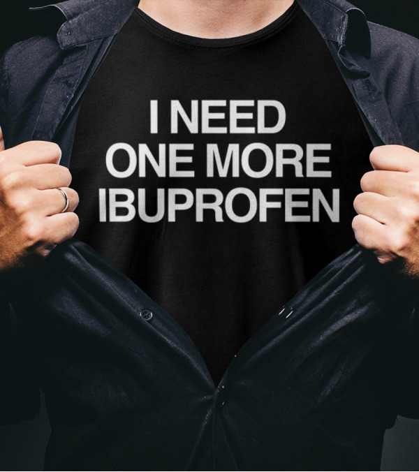 I Need One More Ibuprofen Phrase T-Shirt