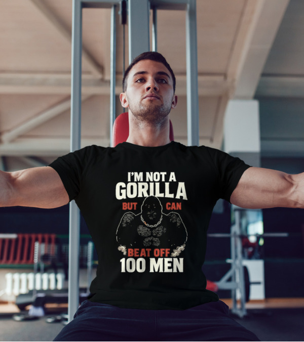 I'm Not A Gorilla Beat Off 100 Men T-Shirt