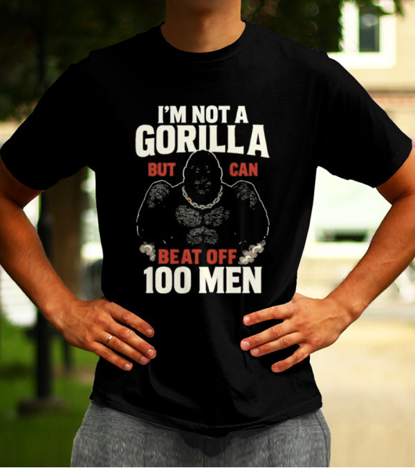 I'm Not A Gorilla Beat Off 100 Men T-Shirt