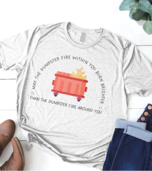 May The Dumpster Fire Within You Burn Brighter Than The Dumpster Fire Around You Flame Icon T-Shirt