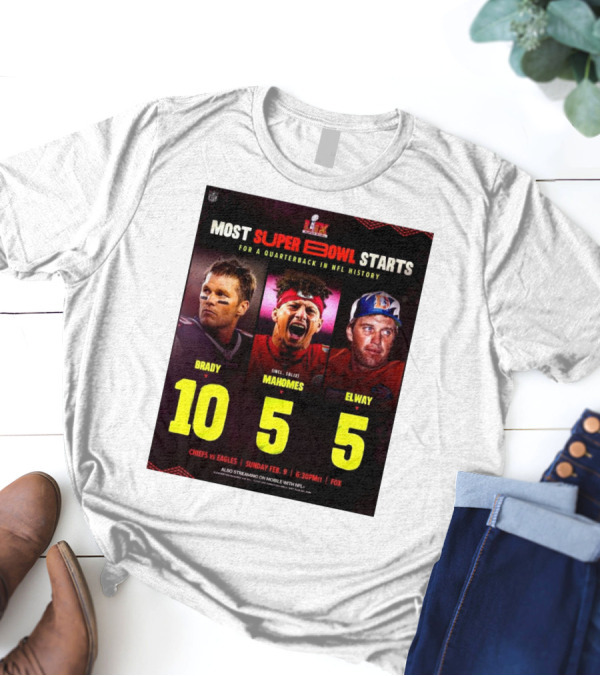 Most Super Bowl Starts For A Quarterback In NFL History Brady 10 Mahomes 5 Elway 5 Chiefs Vs Eagles Feb 9 6:30 PM Fox T-Shirt