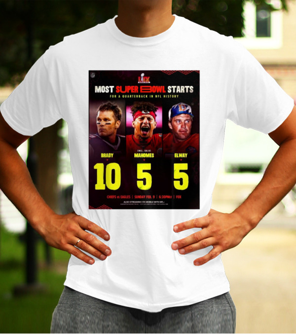 Most Super Bowl Starts For A Quarterback In NFL History Brady 10 Mahomes 5 Elway 5 Chiefs Vs Eagles Feb 9 6:30 PM Fox T-Shirt