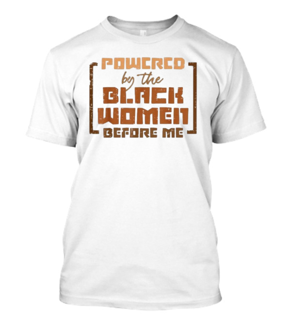 Powered By The Black Women Before Me T-Shirt