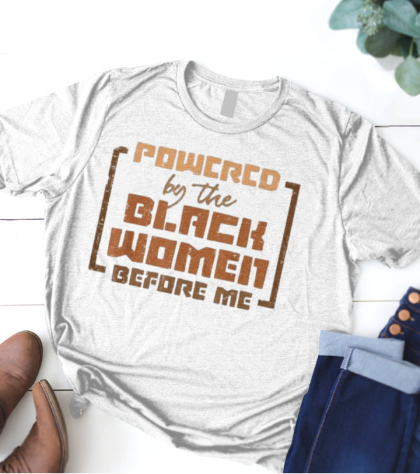 Powered By The Black Women Before Me T-Shirt