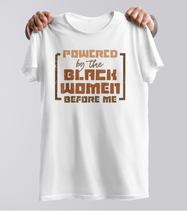 Powered By The Black Women Before Me T-Shirt