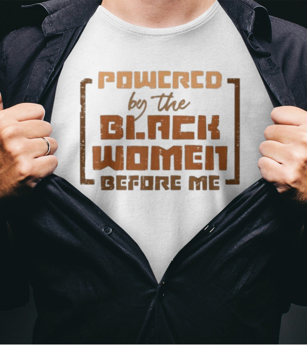 Powered By The Black Women Before Me T-Shirt