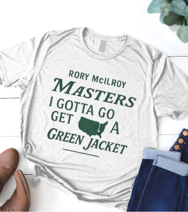 Rory McIlroy Masters I Gotta Go Get A Green Jacket T-Shirt