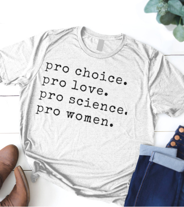 Pro Choice Pro Love Pro Science Pro Women Message T-Shirt