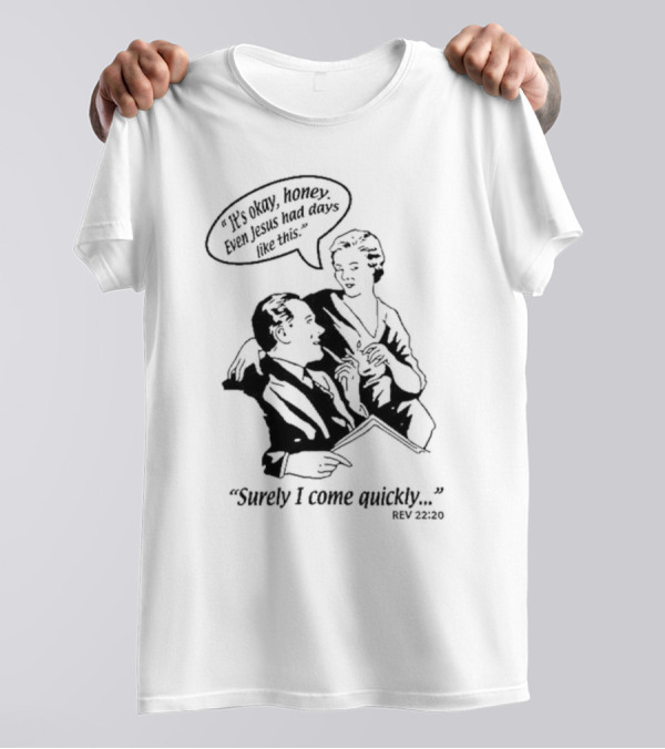 Puscifer It's Okay Honey Even Jesus Had Days Like This Surely I Come Quickly Rev 22 20 T-Shirt