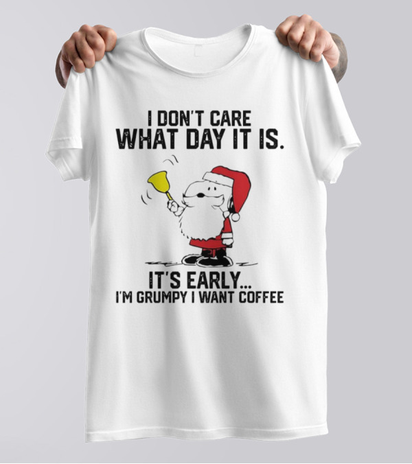 I Don’t Care What Day It Is It’s Early I’m Grumpy I Want Coffee Santa Bell T-Shirt