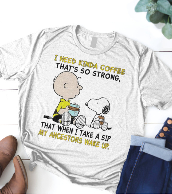 I Need Kinda Coffee That’s So Strong My Ancestors Wake Up With Snoopy T-Shirt