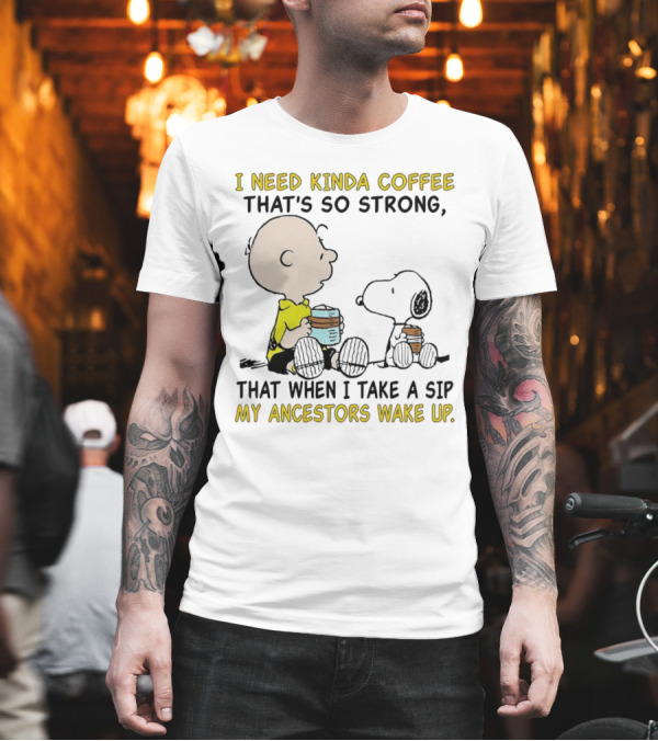 I Need Kinda Coffee That’s So Strong My Ancestors Wake Up With Snoopy T-Shirt