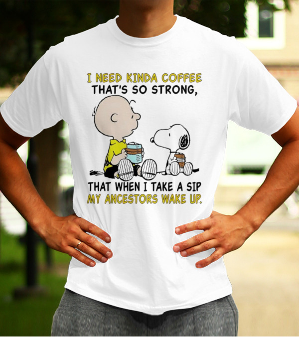 I Need Kinda Coffee That’s So Strong My Ancestors Wake Up With Snoopy T-Shirt