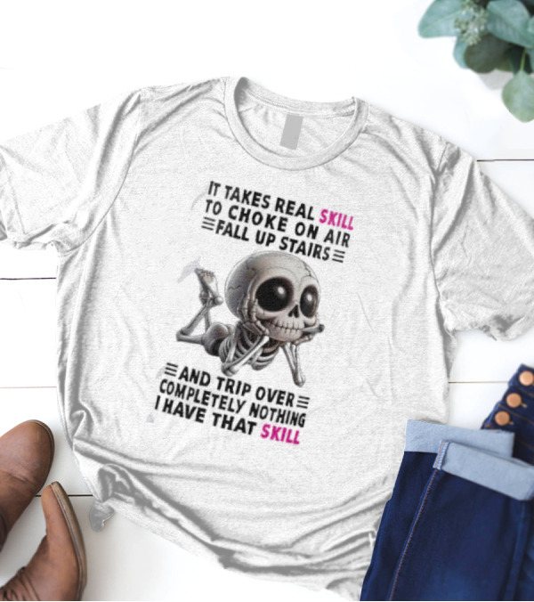 Skull It Takes Real Skill To Choke On Air Fall Up Stairs Trip Over Completely Nothing I Have That Skill T-Shirt