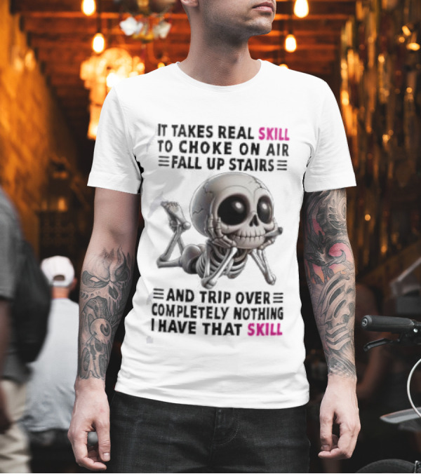 Skull It Takes Real Skill To Choke On Air Fall Up Stairs Trip Over Completely Nothing I Have That Skill T-Shirt