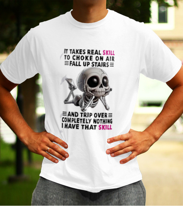 Skull It Takes Real Skill To Choke On Air Fall Up Stairs Trip Over Completely Nothing I Have That Skill T-Shirt