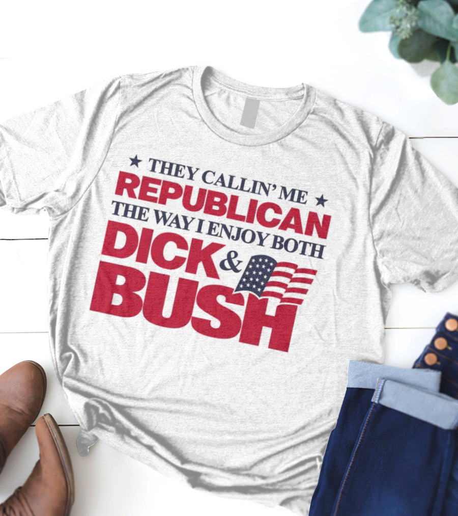 They Callin’ Me Republican The Way I Enjoy Both Dick & Bush Stars Stripes T-Shirt
