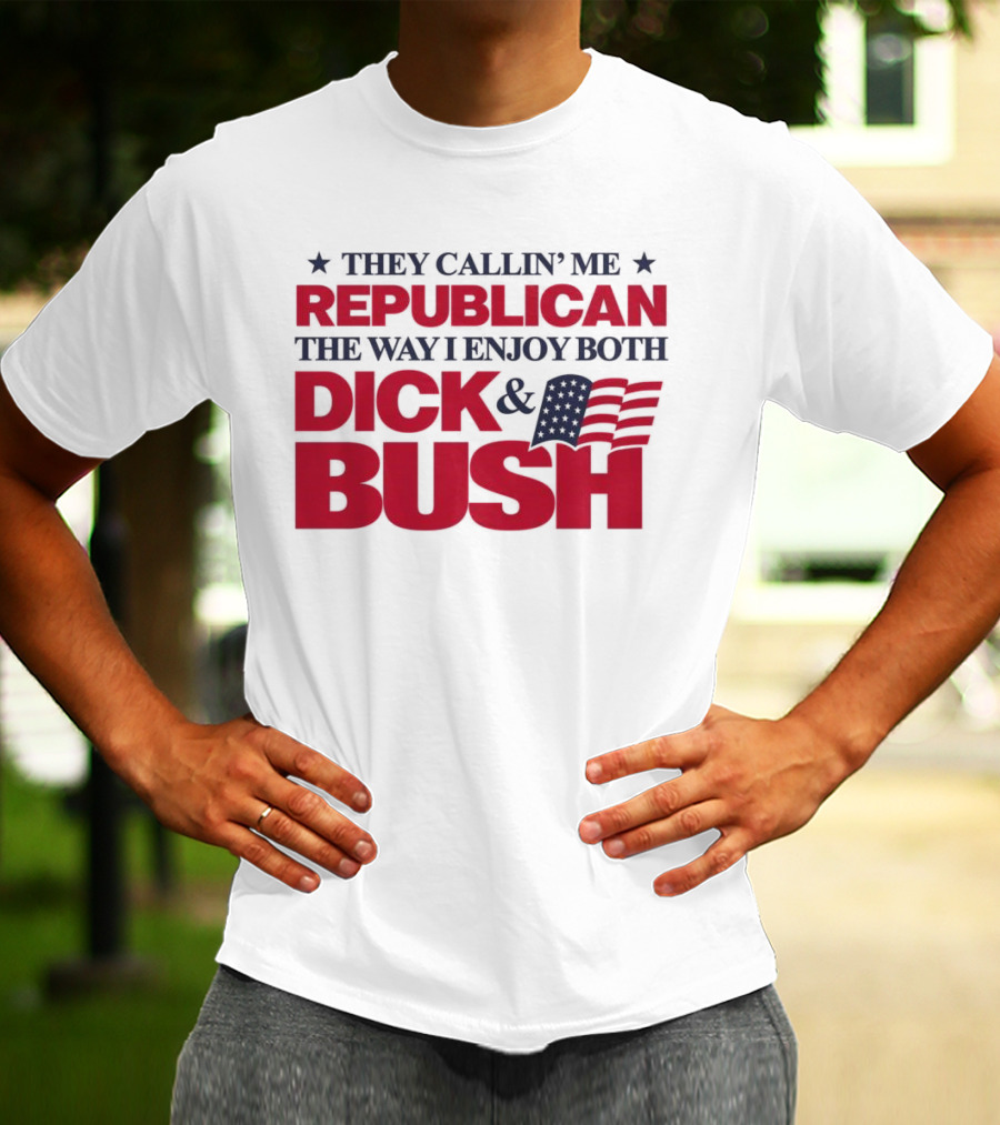 They Callin’ Me Republican The Way I Enjoy Both Dick & Bush Stars Stripes T-Shirt
