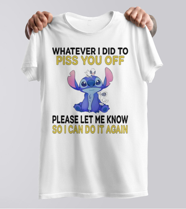 Whatever I Did To Piss You Off Please Let Me Know So I Can Do It Again Stitch T-Shirt