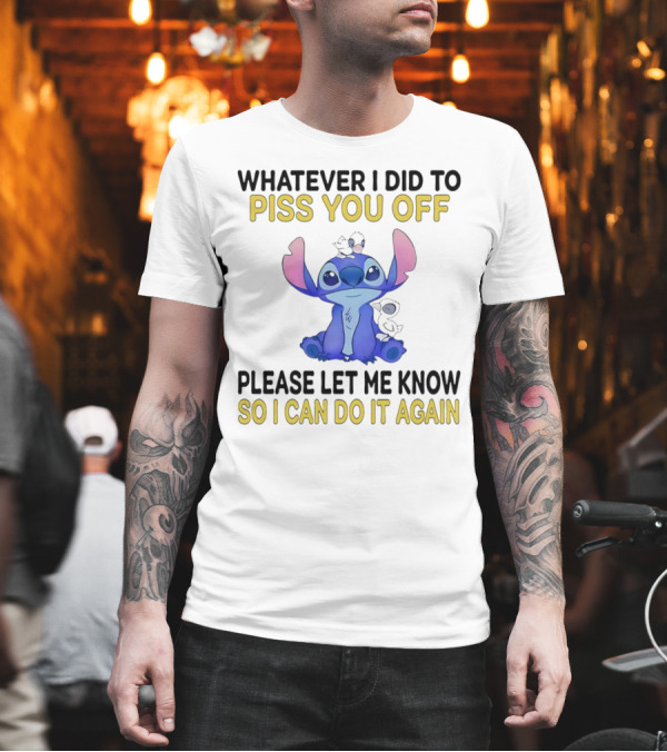 Whatever I Did To Piss You Off Please Let Me Know So I Can Do It Again Stitch T-Shirt