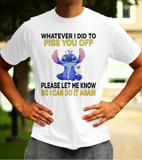 Whatever I Did To Piss You Off Please Let Me Know So I Can Do It Again Stitch T-Shirt
