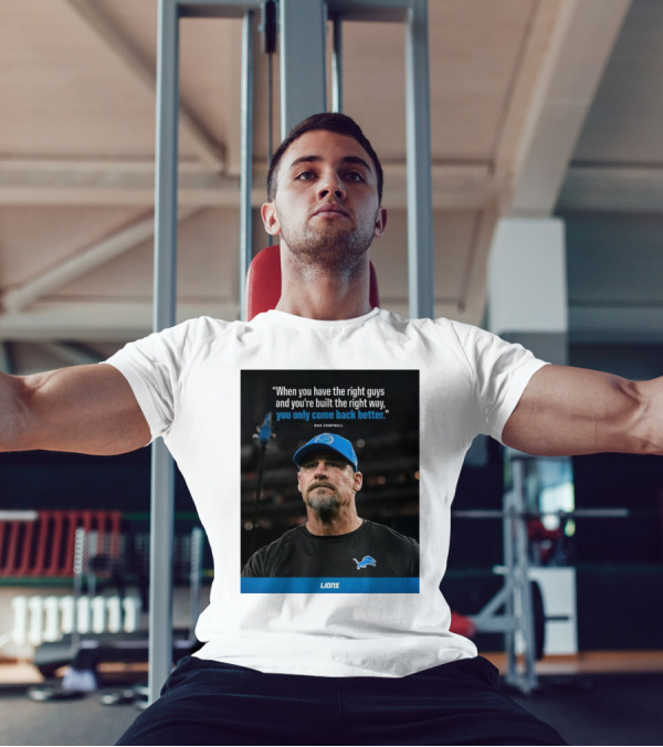 Dan Campbell Quote When You Have The Right Guys Detroit Lions You Only Come Back Better T-Shirt