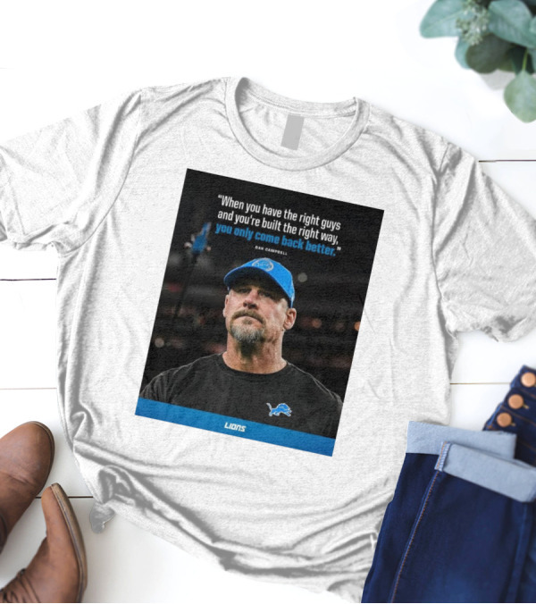 Dan Campbell Quote When You Have The Right Guys Detroit Lions You Only Come Back Better T-Shirt