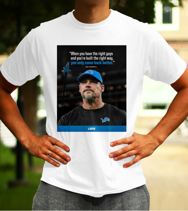 Dan Campbell Quote When You Have The Right Guys Detroit Lions You Only Come Back Better T-Shirt