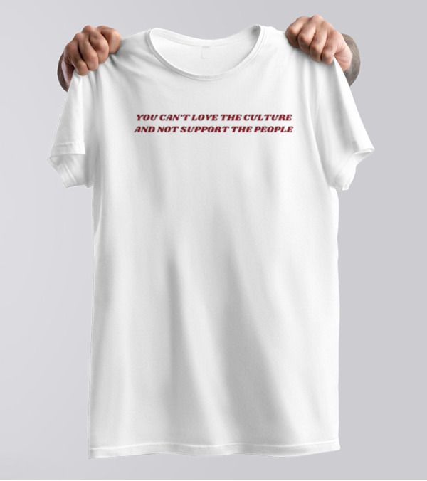 You Can’t Love The Culture And Not Support The People Bold Red Typography T-Shirt