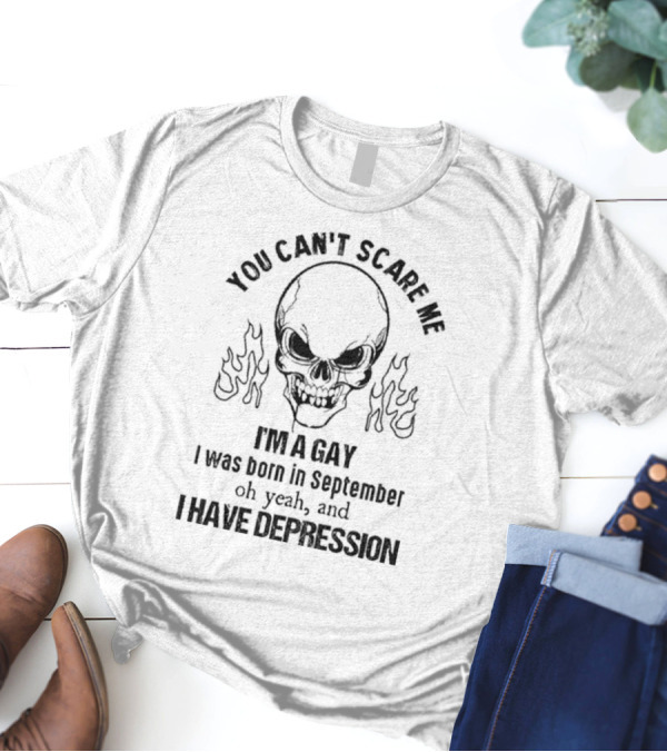 You Can’t Scare Me I’m A Gay I Was Born In September Oh Yeah And I Have Depression Skull Flames T-Shirt