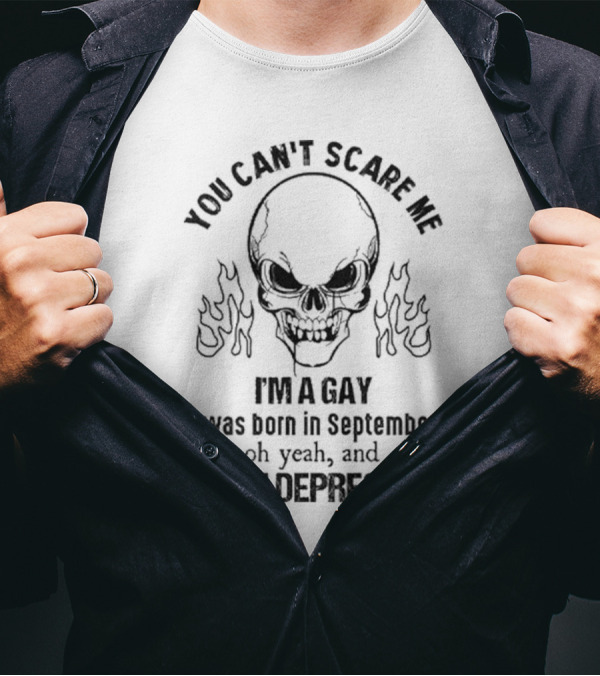 You Can’t Scare Me I’m A Gay I Was Born In September Oh Yeah And I Have Depression Skull Flames T-Shirt