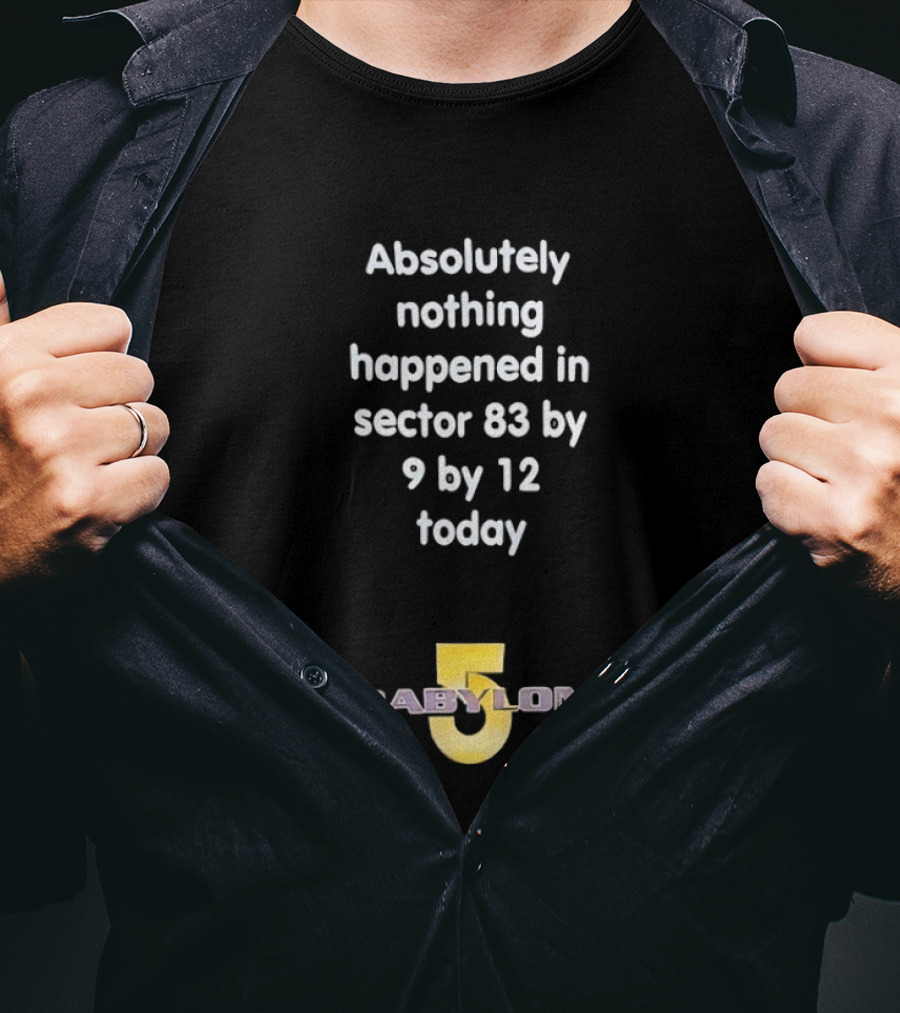 Absolutely Nothing Happened Sector 83 Babylon 5 9 By 12 Today T-Shirt