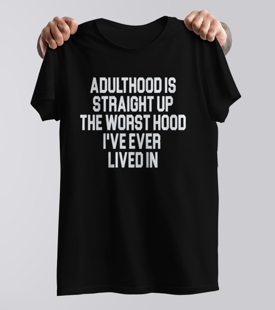 Adulthood Is Straight Up The Worst Hood I've Ever Lived T-Shirt