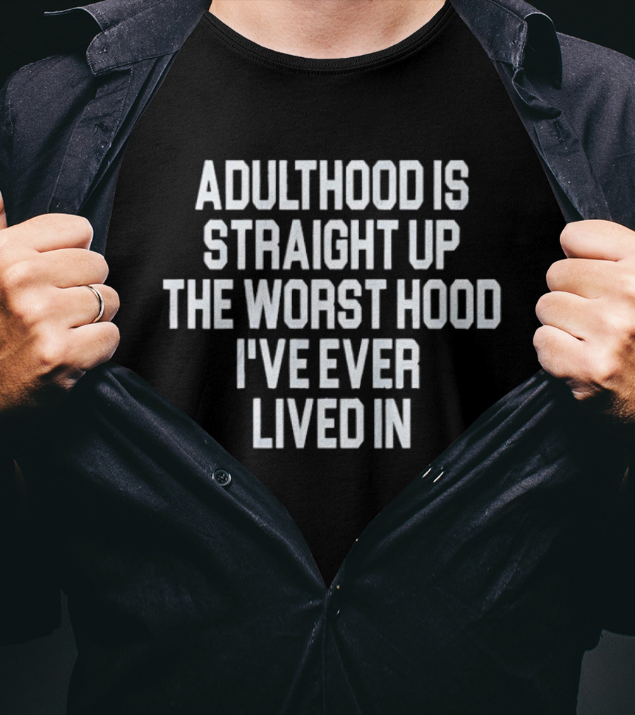Adulthood Is Straight Up The Worst Hood I've Ever Lived T-Shirt