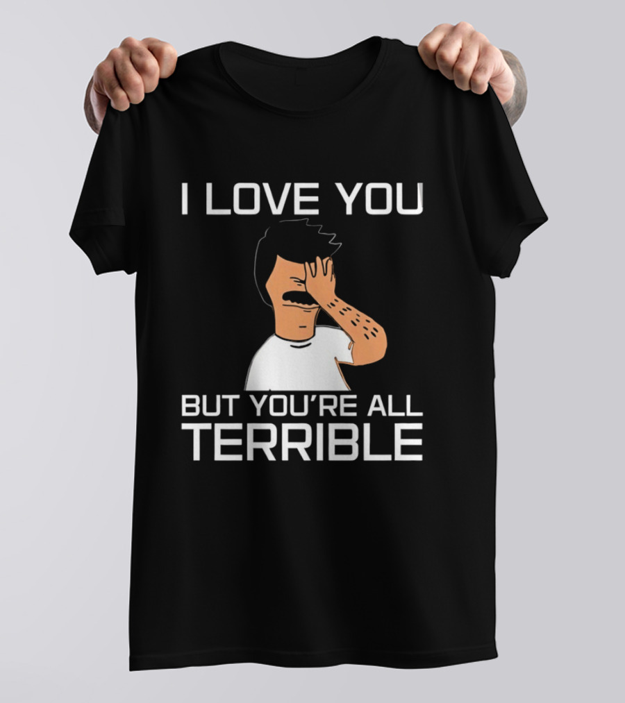 Bobs Burgers I Love You But You're All Terrible T-Shirt