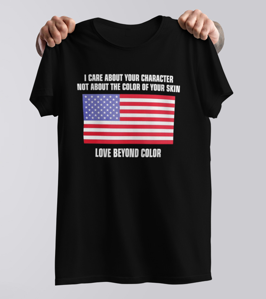 I Care About Your Character Not About The Color Of Your Skin Love Beyond Color American Flag T-Shirt